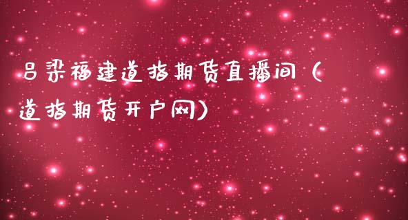 吕梁福建道指期货直播间（道指期货开户网）_https://www.ltsssb.com_期货在线_第1张