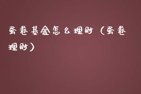 蛋卷基金怎么理财（蛋卷 理财）_https://www.ltsssb.com_基金频道_第1张
