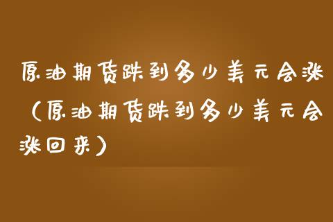 原油期货跌到多少美元会涨（原油期货跌到多少美元会涨回来）_https://www.ltsssb.com_期货行情_第1张