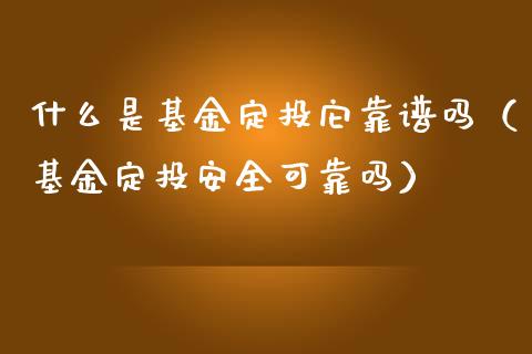 什么是基金定投它靠谱吗（基金定投安全可靠吗）_https://www.ltsssb.com_基金频道_第1张