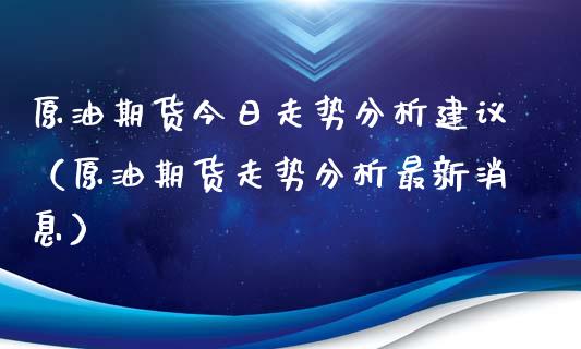 原油期货今日走势分析建议（原油期货走势分析最新消息）_https://www.ltsssb.com_期货密码_第1张