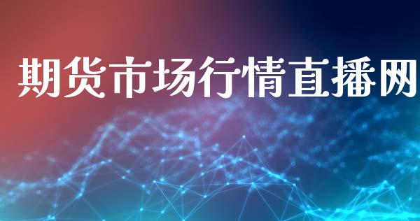期货市场行情直播网_https://www.ltsssb.com_期货密码_第1张
