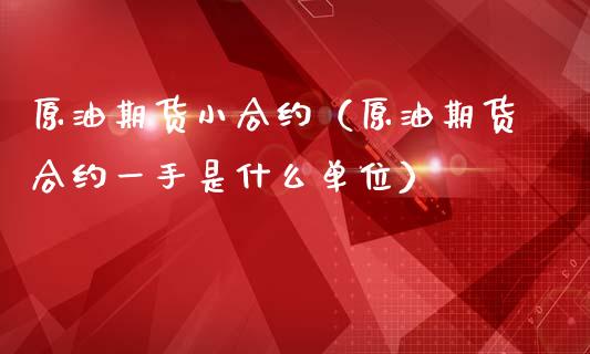 原油期货小合约（原油期货合约一手是什么单位）_https://www.ltsssb.com_期货密码_第1张