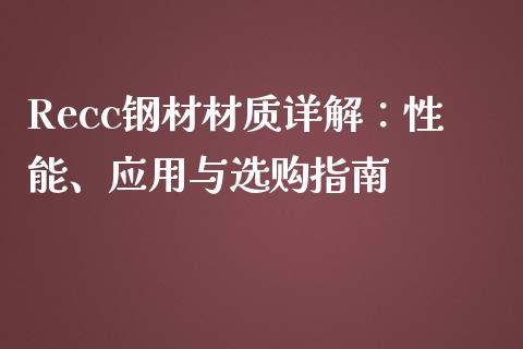 Recc钢材材质详解：性能、应用与选购指南_https://www.ltsssb.com_股市分析_第1张