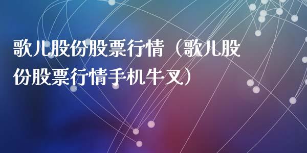 歌儿股份股票行情（歌儿股份股票行情手机牛叉）_https://www.ltsssb.com_股市分析_第1张