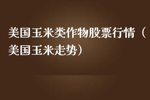 美国玉米类作物股票行情（美国玉米走势）_https://www.ltsssb.com_新股数据_第1张