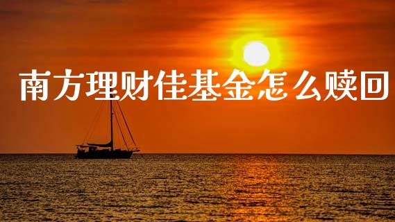 南方理财佳基金怎么赎回_https://www.ltsssb.com_基金频道_第1张