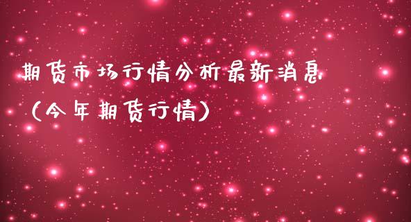 期货市场行情分析最新消息（今年期货行情）_https://www.ltsssb.com_期货密码_第1张