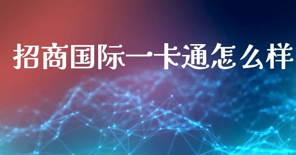 招商国际一卡通怎么样_https://www.ltsssb.com_股票理论_第1张