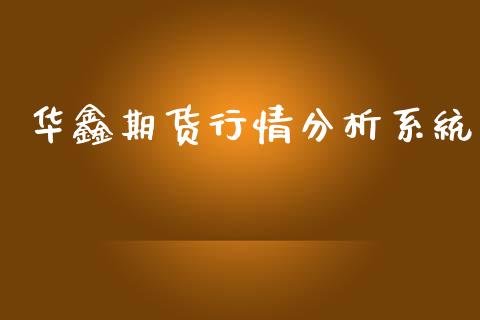 华鑫期货行情分析系统_https://www.ltsssb.com_期货行情_第1张