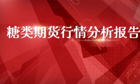 糖类期货行情分析报告_https://www.ltsssb.com_期货在线_第1张
