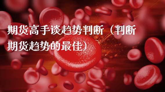期货高手谈趋势判断（判断期货趋势的最佳）_https://www.ltsssb.com_期货密码_第1张