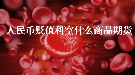人民币贬值利空什么商品期货_https://www.ltsssb.com_期货行情_第1张