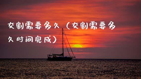 交割需要多久（交割需要多久时间完成）_https://www.ltsssb.com_期货密码_第1张