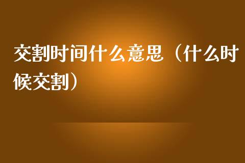 交割时间什么意思（什么时候交割）_https://www.ltsssb.com_期货密码_第1张
