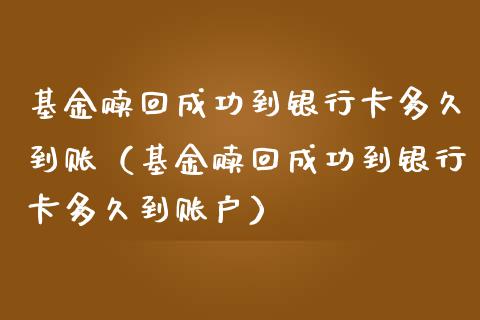 基金赎回成功到银行卡多久到账（基金赎回成功到银行卡多久到账户）_https://www.ltsssb.com_基金频道_第1张