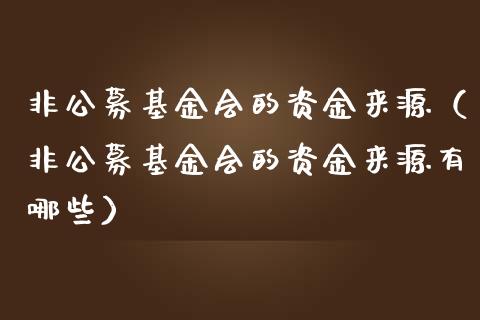 非公募基金会的资金来源（非公募基金会的资金来源有哪些）_https://www.ltsssb.com_基金频道_第1张