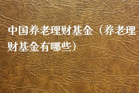 中国养老理财基金（养老理财基金有哪些）_https://www.ltsssb.com_基金频道_第1张
