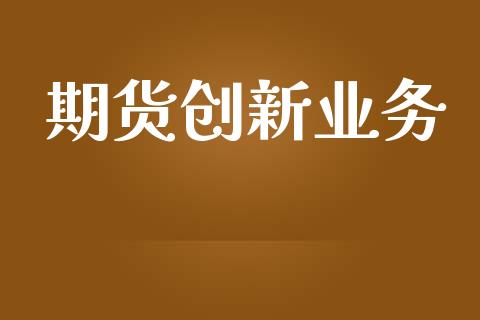 期货创新业务_https://www.ltsssb.com_基金频道_第1张