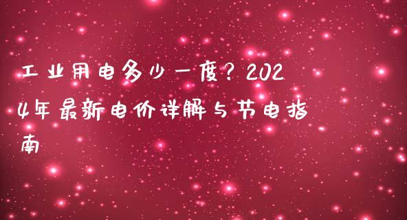 工业用电多少一度？2024年最新电价详解与节电指南_https://www.ltsssb.com_股票理论_第1张