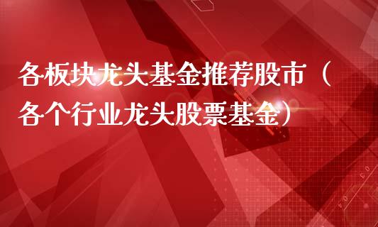 各板块龙头基金推荐股市（各个行业龙头股票基金）_https://www.ltsssb.com_基金频道_第1张