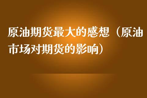 原油期货最大的感想（原油市场对期货的影响）_https://www.ltsssb.com_期货密码_第1张