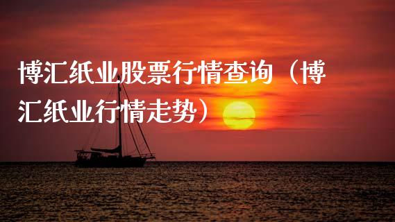 博汇纸业股票行情查询（博汇纸业行情走势）_https://www.ltsssb.com_股市分析_第1张