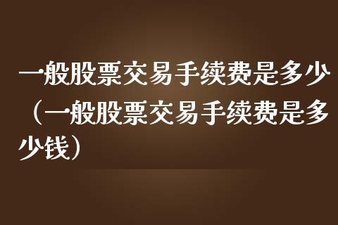 一般股票交易手续费是多少（一般股票交易手续费是多少钱）_https://www.ltsssb.com_新股数据_第1张