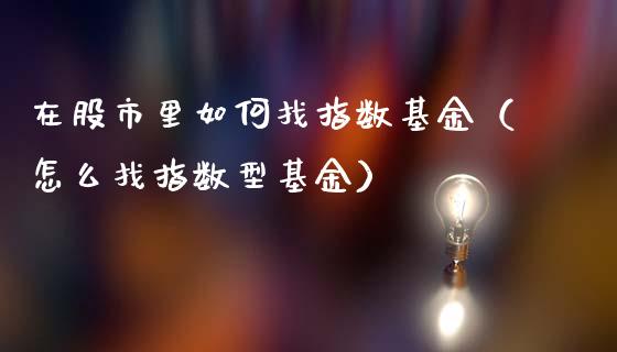 在股市里如何找指数基金（怎么找指数型基金）_https://www.ltsssb.com_基金频道_第1张
