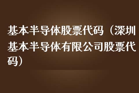 基本半导体股票代码（深圳基本半导体有限公司股票代码）_https://www.ltsssb.com_股票理论_第1张