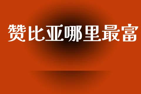 赞比亚哪里最富_https://www.ltsssb.com_新股数据_第1张