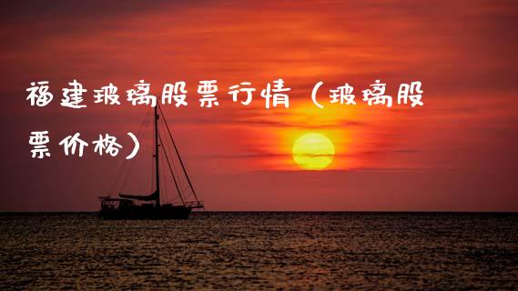福建玻璃股票行情（玻璃股票价格）_https://www.ltsssb.com_股市分析_第1张