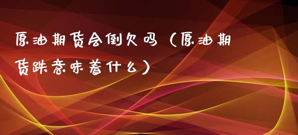 原油期货会倒欠吗（原油期货跌意味着什么）_https://www.ltsssb.com_期货密码_第1张