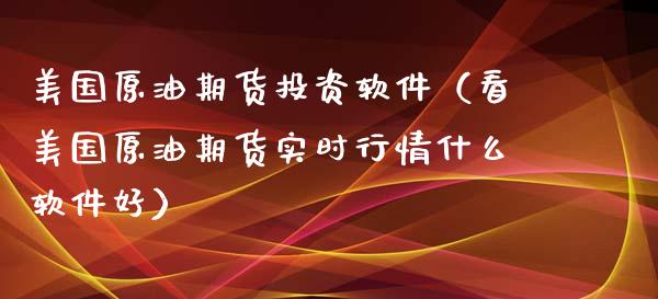 美国原油期货投资软件（看美国原油期货实时行情什么软件好）_https://www.ltsssb.com_期货密码_第1张