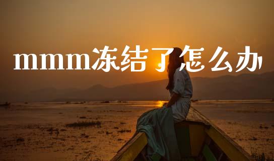 mmm冻结了怎么办_https://www.ltsssb.com_国际财经_第1张