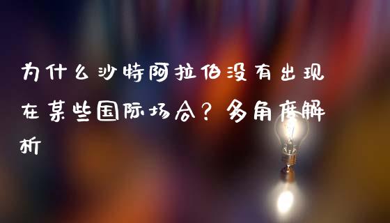 为什么沙特阿拉伯没有出现在某些国际场合？多角度解析_https://www.ltsssb.com_期货密码_第1张