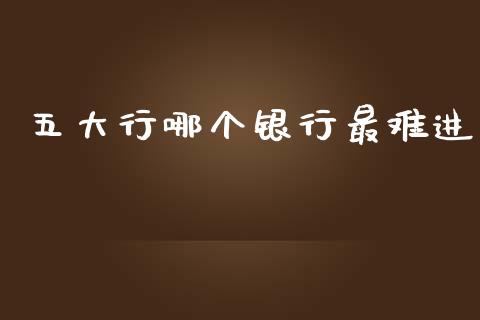 五大行哪个银行最难进_https://www.ltsssb.com_国际财经_第1张