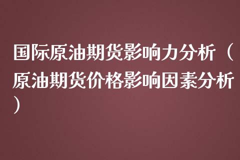 国际原油期货影响力分析（原油期货价格影响因素分析）_https://www.ltsssb.com_期货密码_第1张