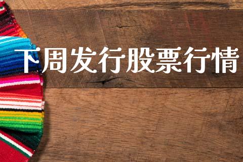下周发行股票行情_https://www.ltsssb.com_股市分析_第1张