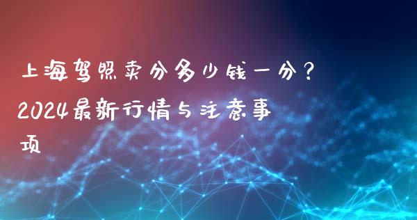 上海驾照卖分多少钱一分?2024最新行情与注意事项_期货行情_第1张_IT财经网 上海驾照卖分多少钱一分?2024最新行情与注意事项_https://www.ltsssb.com_期货行情_第1张