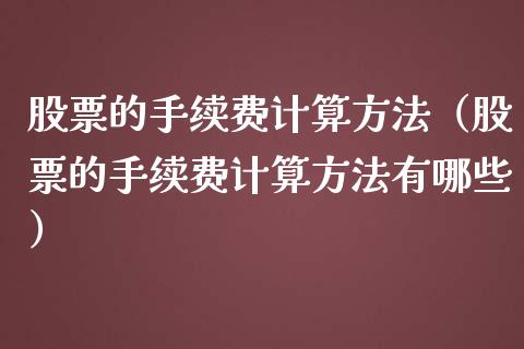 股票的手续费计算方法（股票的手续费计算方法有哪些）_https://www.ltsssb.com_股票理论_第1张