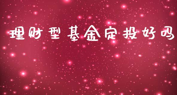 理财型基金定投好吗_https://www.ltsssb.com_基金频道_第1张