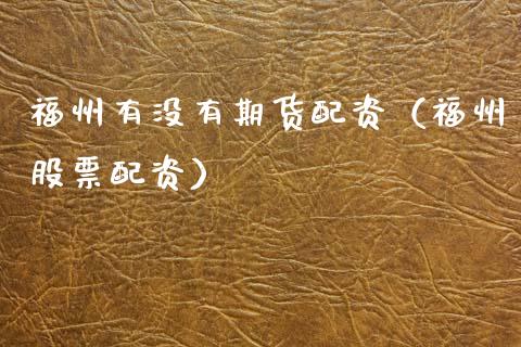 福州有没有期货配资（福州股票配资）_https://www.ltsssb.com_期货密码_第1张