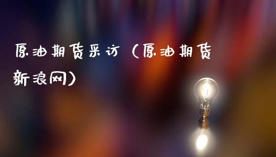 原油期货采访（原油期货 新浪网）_https://www.ltsssb.com_期货密码_第1张