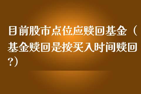 目前股市点位应赎回基金（基金赎回是按买入时间赎回?）_https://www.ltsssb.com_基金频道_第1张