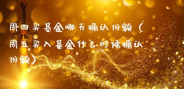 周四买基金哪天确认份额（周五买入基金什么时候确认份额）_https://www.ltsssb.com_国际财经_第1张