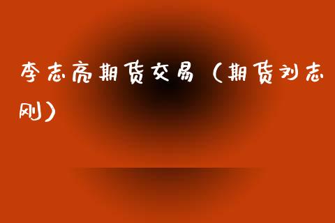 李志亮期货交易（期货刘志刚）_https://www.ltsssb.com_期货密码_第1张