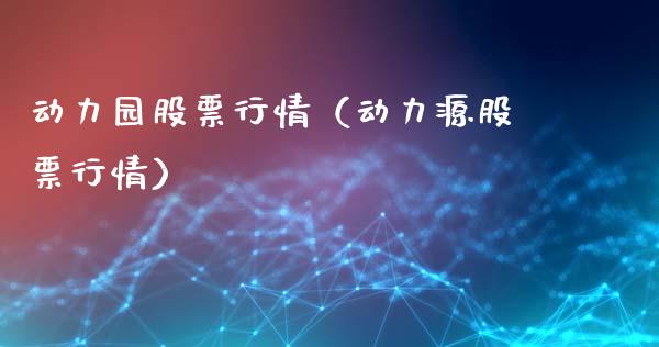 动力园股票行情（动力源股票行情）_https://www.ltsssb.com_股票理论_第1张