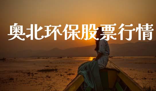 奥北环保股票行情_https://www.ltsssb.com_新股数据_第1张