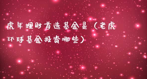 虎年理财首选基金是（老虎环球基金投资哪些）_https://www.ltsssb.com_基金频道_第1张